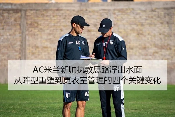 AC米兰新帅执教思路浮出水面 从阵型重塑到更衣室管理的四个关键变化